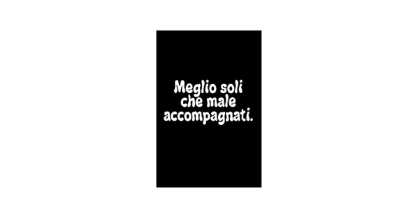 Testo bianco su sfondo nero: "Meglio soli che male accompagnati.